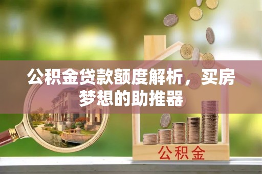 敦煌公积金贷款额度解析，买房梦想的助推器