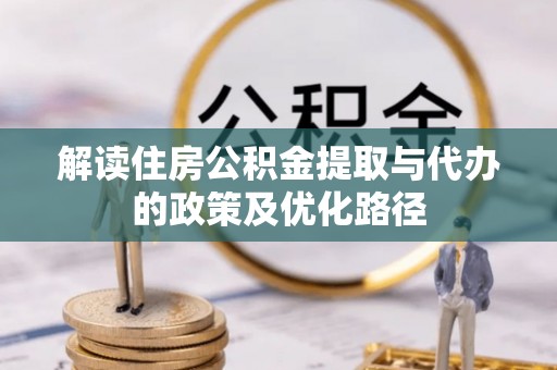 敦煌解读住房公积金提取与代办的政策及优化路径