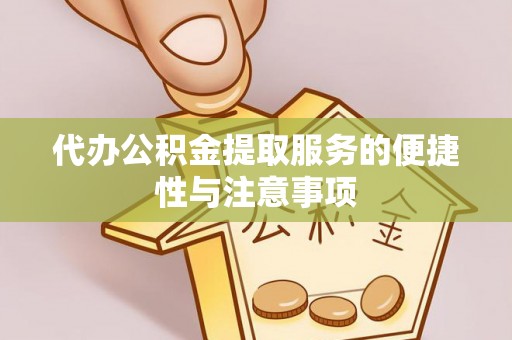 敦煌代办公积金提取服务的便捷性与注意事项