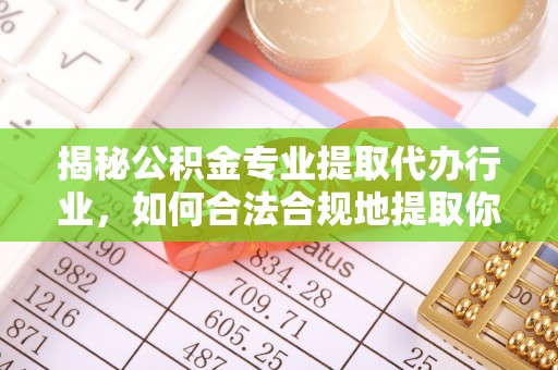 敦煌揭秘公积金专业提取代办行业，如何合法合规地提取你的公积金