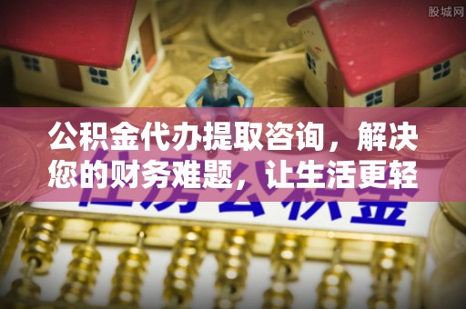敦煌公积金代办提取咨询，解决您的财务难题，让生活更轻松