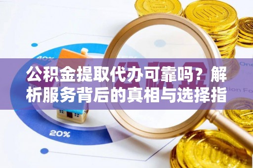 敦煌公积金提取代办可靠吗？解析服务背后的真相与选择指南