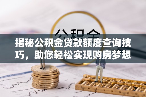 敦煌揭秘公积金贷款额度查询技巧，助您轻松实现购房梦想