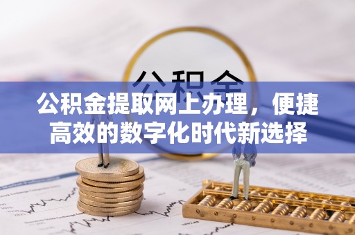 敦煌公积金提取网上办理，便捷高效的数字化时代新选择