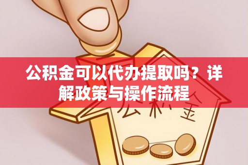 敦煌公积金可以代办提取吗？详解政策与操作流程