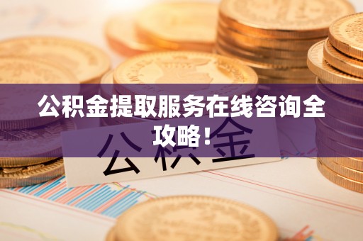 敦煌公积金提取服务在线咨询全攻略！