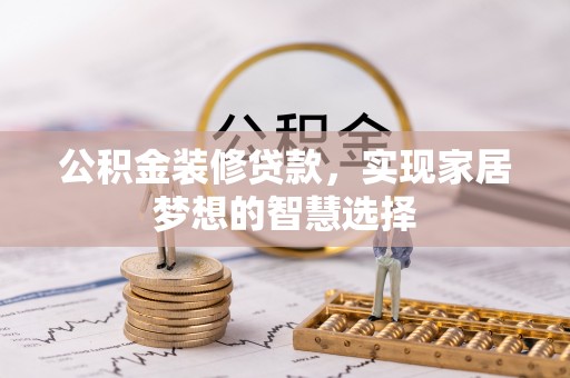 敦煌公积金装修贷款，实现家居梦想的智慧选择