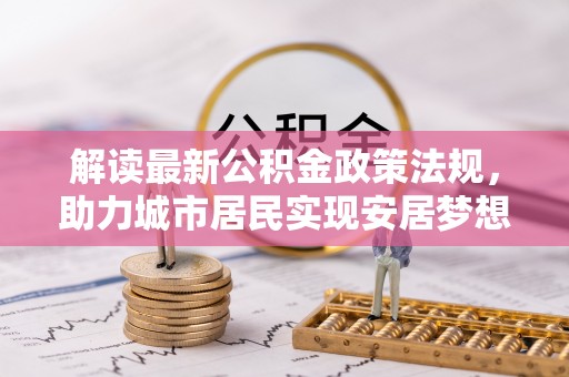 敦煌解读最新公积金政策法规，助力城市居民实现安居梦想