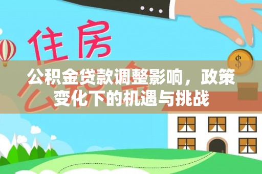 敦煌公积金贷款调整影响，政策变化下的机遇与挑战