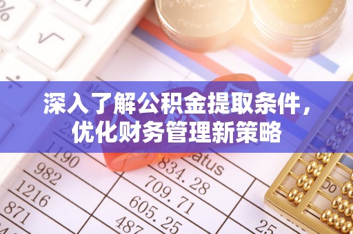 敦煌深入了解公积金提取条件，优化财务管理新策略