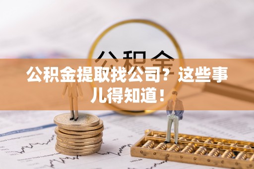 敦煌公积金提取找公司？这些事儿得知道！