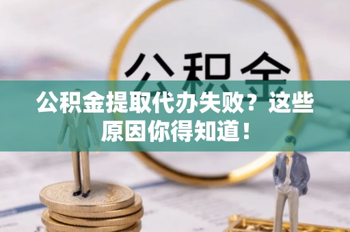 敦煌公积金提取代办失败？这些原因你得知道！