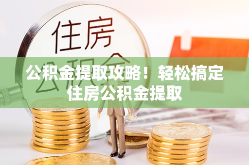 敦煌公积金提取攻略！轻松搞定住房公积金提取