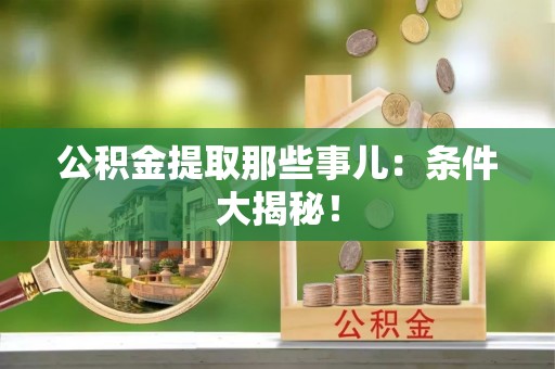 敦煌公积金提取那些事儿：条件大揭秘！
