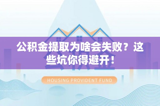 敦煌公积金提取为啥会失败？这些坑你得避开！
