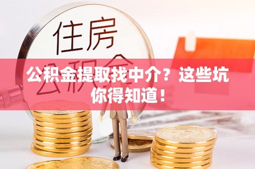 敦煌公积金提取找中介？这些坑你得知道！