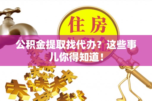 敦煌公积金提取找代办？这些事儿你得知道！