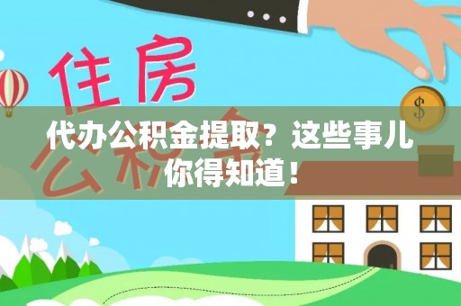 敦煌代办公积金提取？这些事儿你得知道！