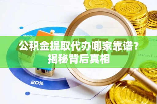 敦煌公积金提取代办哪家靠谱？揭秘背后真相
