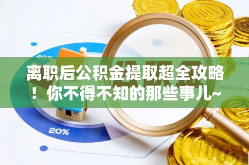 敦煌离职后公积金提取超全攻略！你不得不知的那些事儿~