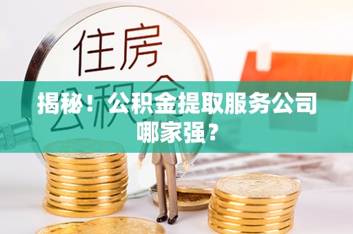 敦煌揭秘！公积金提取服务公司哪家强？