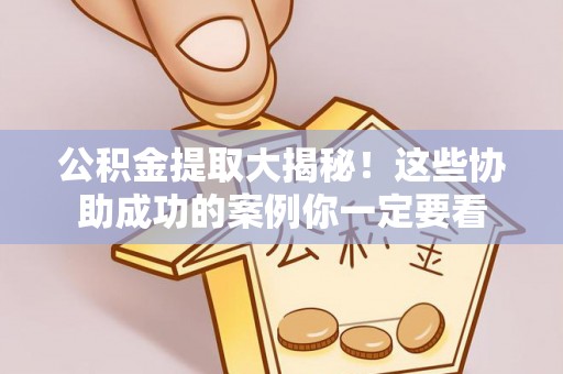敦煌公积金提取大揭秘！这些协助成功的案例你一定要看