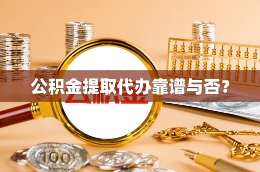 敦煌公积金提取代办靠谱与否？
