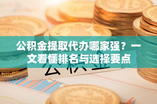 敦煌公积金提取代办哪家强？一文看懂排名与选择要点