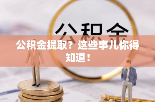 敦煌公积金提取？这些事儿你得知道！