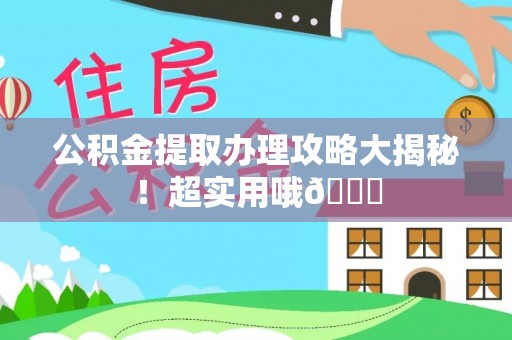 敦煌公积金提取办理攻略大揭秘！超实用哦😉