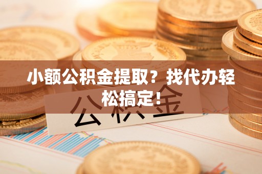 敦煌小额公积金提取？找代办轻松搞定！