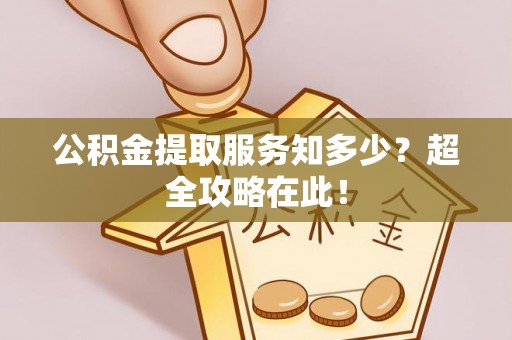 敦煌公积金提取服务知多少？超全攻略在此！
