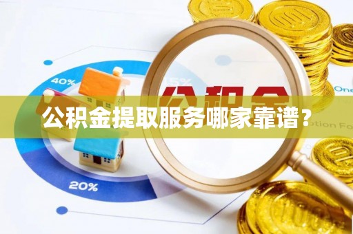 敦煌公积金提取服务哪家靠谱？