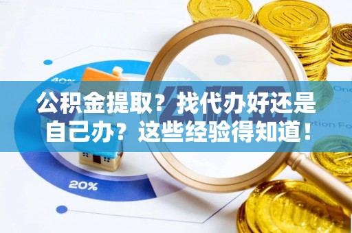 敦煌公积金提取？找代办好还是自己办？这些经验得知道！