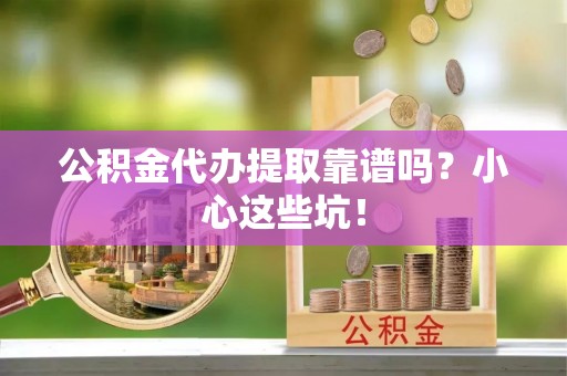 敦煌公积金代办提取靠谱吗？小心这些坑！