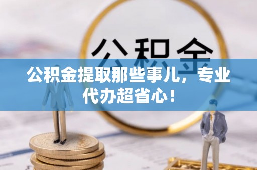 敦煌公积金提取那些事儿，专业代办超省心！