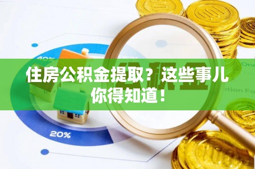 敦煌住房公积金提取？这些事儿你得知道！
