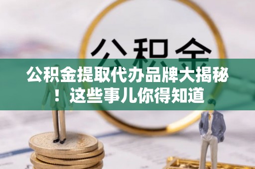 敦煌公积金提取代办品牌大揭秘！这些事儿你得知道