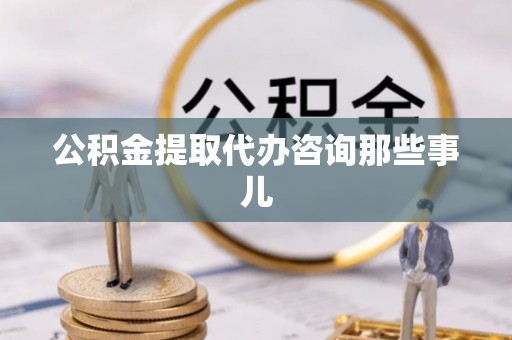 敦煌公积金提取代办咨询那些事儿