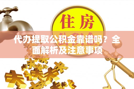 敦煌代办提取公积金靠谱吗？全面解析及注意事项