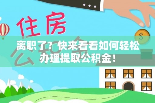 敦煌离职了？快来看看如何轻松办理提取公积金！