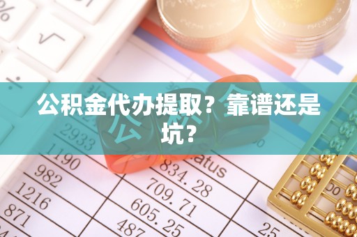 敦煌公积金代办提取？靠谱还是坑？