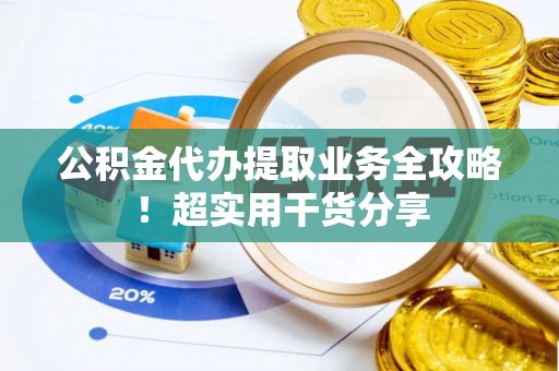 敦煌公积金代办提取业务全攻略！超实用干货分享