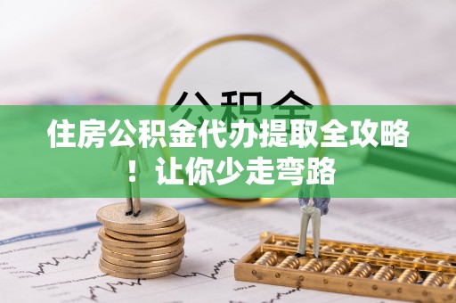 敦煌住房公积金代办提取全攻略！让你少走弯路