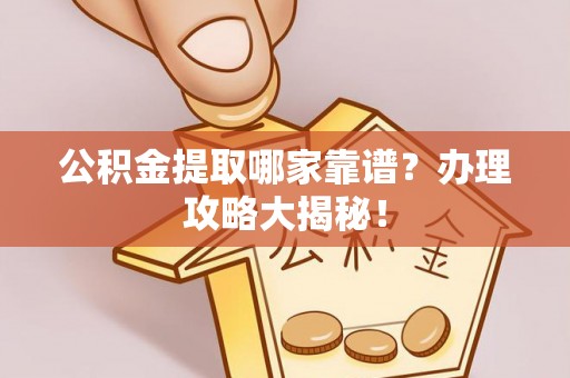 敦煌公积金提取哪家靠谱？办理攻略大揭秘！