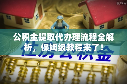 敦煌公积金提取代办理流程全解析，保姆级教程来了！