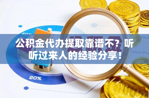 敦煌公积金代办提取靠谱不？听听过来人的经验分享！