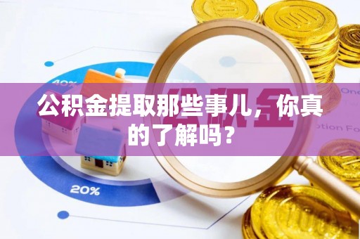 敦煌公积金提取那些事儿，你真的了解吗？