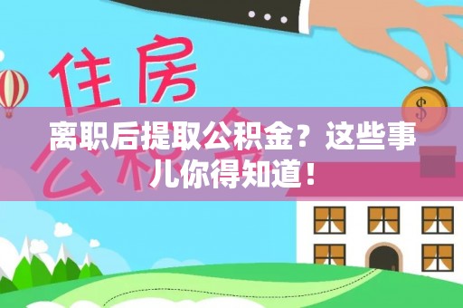 敦煌离职后提取公积金？这些事儿你得知道！
