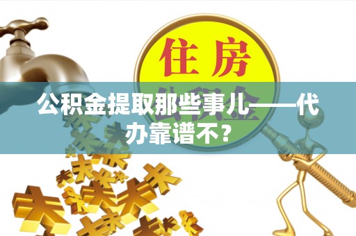 敦煌公积金提取那些事儿——代办靠谱不？